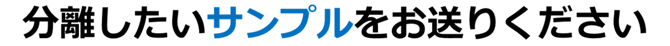 分離したいサンプルをお送りください